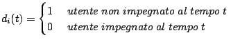 $\displaystyle d_i(t) =
\begin{cases}
1~~~~utente\;non\;impegnato\;al\;tempo\;t\\
0~~~~utente\;impegnato\;al\;tempo\;t
\end{cases}$